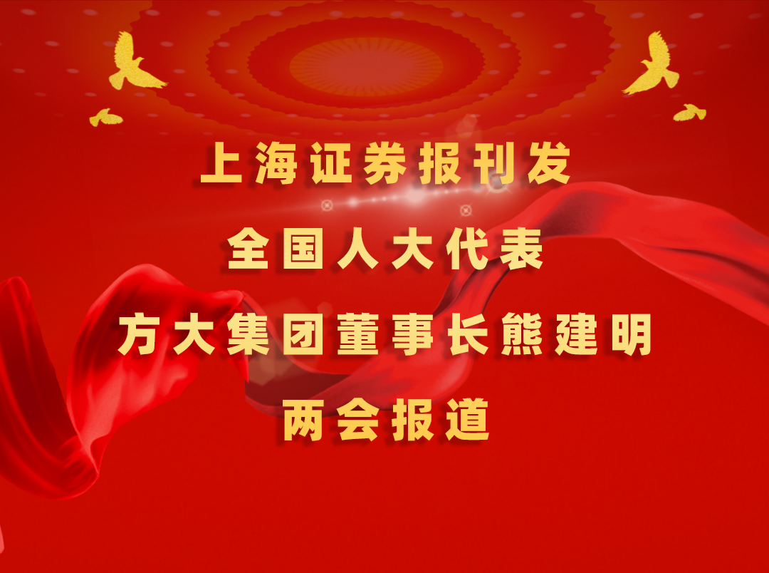 3月7日，上海证券报刊发方大集团董事长熊建明两会报道《全国人大代表、方大集团董事长熊建明：匹配产业升级推行“双轨制”技术工人培训》